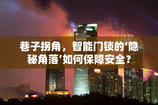 巷子拐角，智能门锁的‘隐秘角落’如何保障安全？