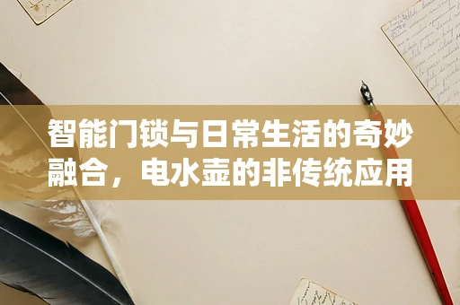 智能门锁与日常生活的奇妙融合，电水壶的非传统应用场景