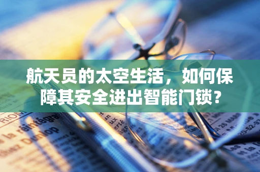 航天员的太空生活，如何保障其安全进出智能门锁？