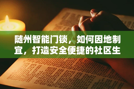随州智能门锁，如何因地制宜，打造安全便捷的社区生活？