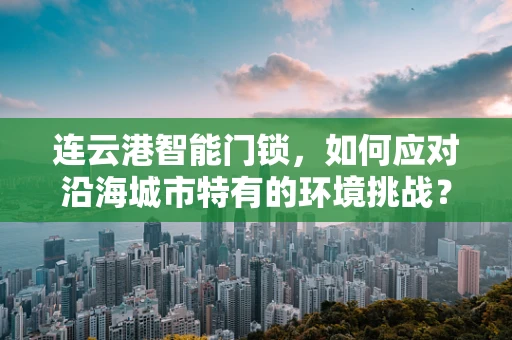 连云港智能门锁，如何应对沿海城市特有的环境挑战？