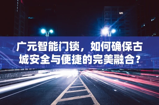 广元智能门锁，如何确保古城安全与便捷的完美融合？