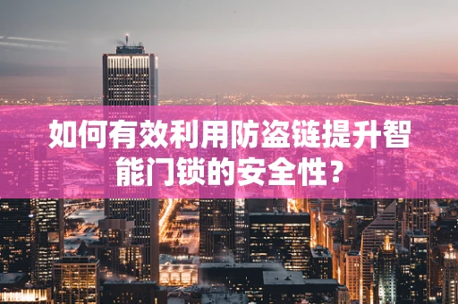 如何有效利用防盗链提升智能门锁的安全性？