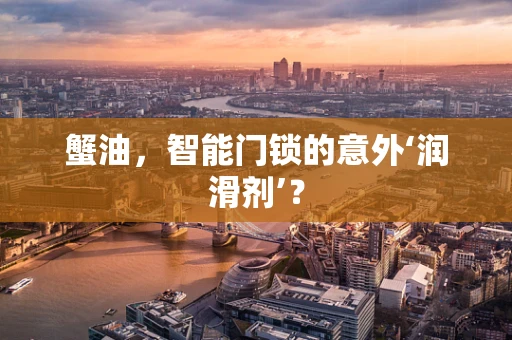蟹油，智能门锁的意外‘润滑剂’？