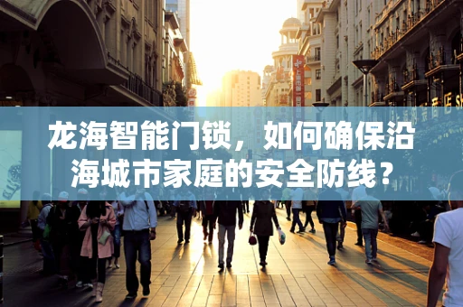 龙海智能门锁，如何确保沿海城市家庭的安全防线？