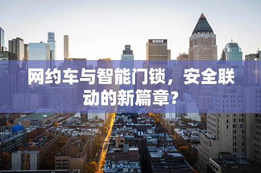 网约车与智能门锁，安全联动的新篇章？