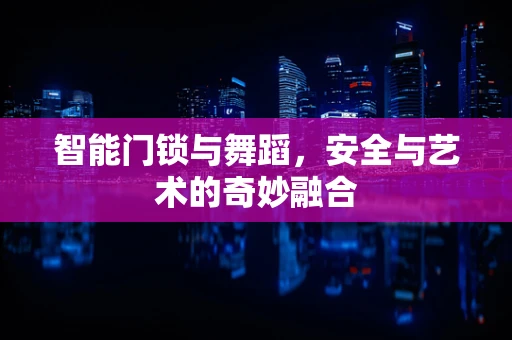 智能门锁与舞蹈，安全与艺术的奇妙融合