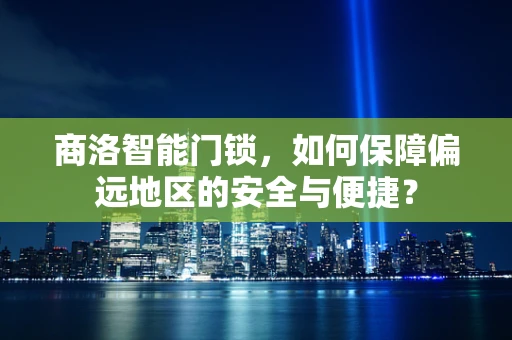 商洛智能门锁，如何保障偏远地区的安全与便捷？
