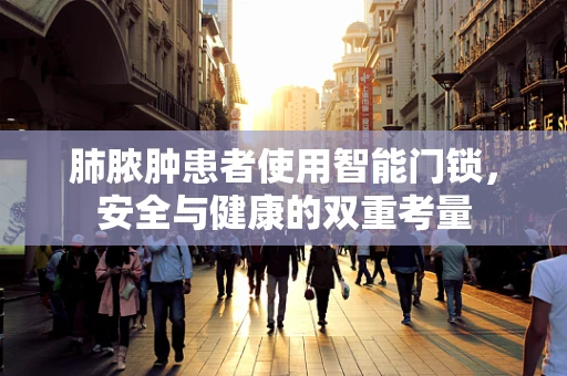 肺脓肿患者使用智能门锁，安全与健康的双重考量