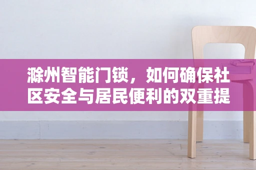 滁州智能门锁，如何确保社区安全与居民便利的双重提升？