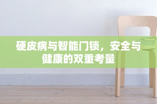 硬皮病与智能门锁，安全与健康的双重考量