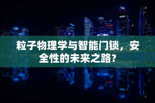 粒子物理学与智能门锁，安全性的未来之路？