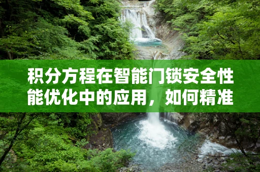 积分方程在智能门锁安全性能优化中的应用，如何精准提升？