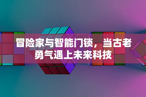 冒险家与智能门锁，当古老勇气遇上未来科技