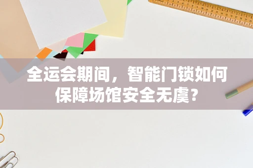 全运会期间，智能门锁如何保障场馆安全无虞？