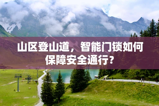 山区登山道，智能门锁如何保障安全通行？
