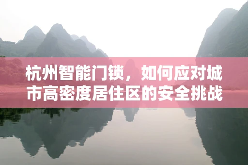 杭州智能门锁，如何应对城市高密度居住区的安全挑战？