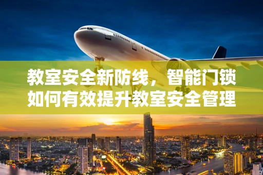 教室安全新防线，智能门锁如何有效提升教室安全管理？