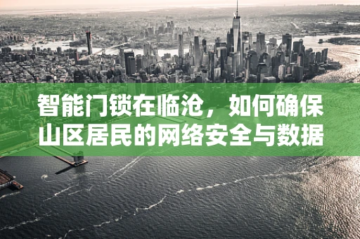 智能门锁在临沧，如何确保山区居民的网络安全与数据安全？