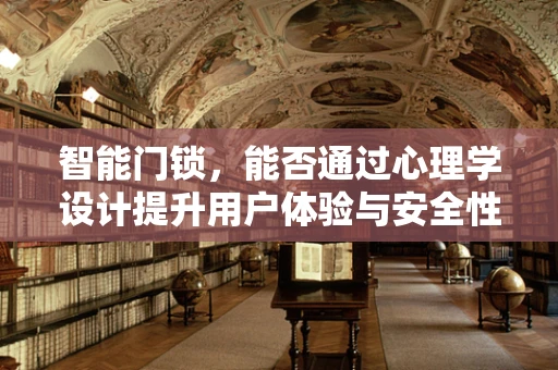 智能门锁，能否通过心理学设计提升用户体验与安全性？