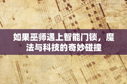如果巫师遇上智能门锁，魔法与科技的奇妙碰撞