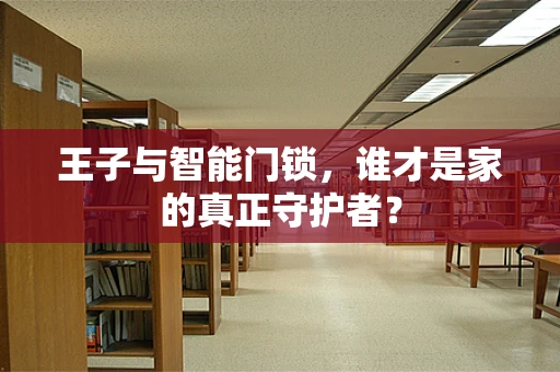 王子与智能门锁，谁才是家的真正守护者？