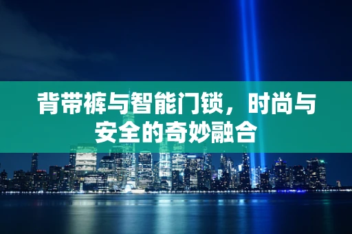 背带裤与智能门锁，时尚与安全的奇妙融合