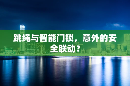 跳绳与智能门锁，意外的安全联动？
