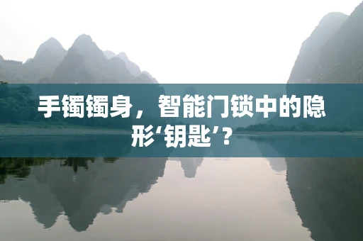 手镯镯身，智能门锁中的隐形‘钥匙’？