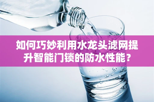 如何巧妙利用水龙头滤网提升智能门锁的防水性能？