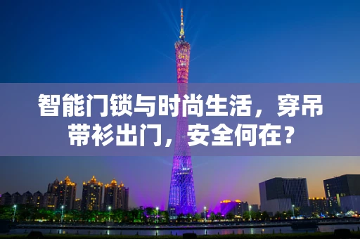 智能门锁与时尚生活，穿吊带衫出门，安全何在？