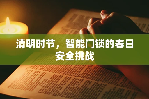 清明时节，智能门锁的春日安全挑战