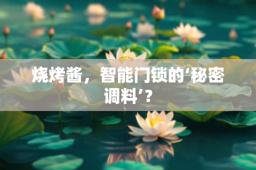 烧烤酱，智能门锁的‘秘密调料’？