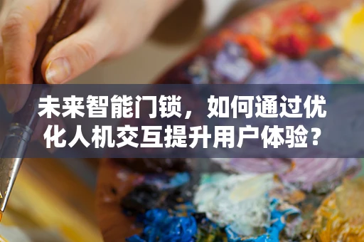 未来智能门锁，如何通过优化人机交互提升用户体验？