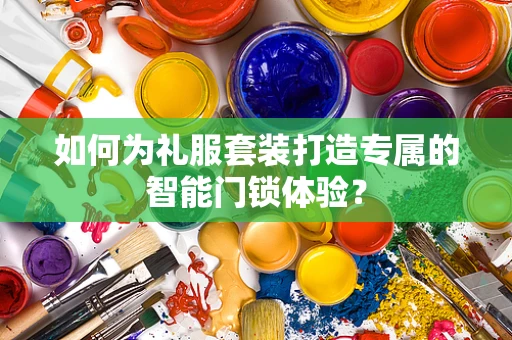 如何为礼服套装打造专属的智能门锁体验？