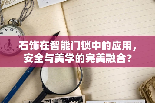 石饰在智能门锁中的应用，安全与美学的完美融合？