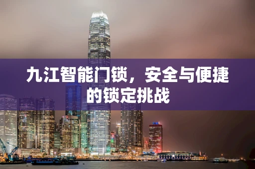 九江智能门锁，安全与便捷的锁定挑战