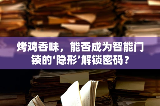 烤鸡香味，能否成为智能门锁的‘隐形’解锁密码？