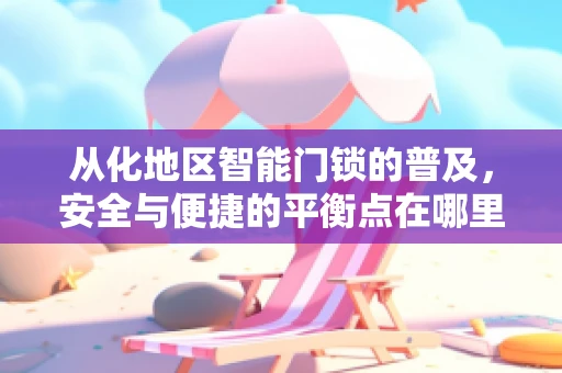 从化地区智能门锁的普及，安全与便捷的平衡点在哪里？
