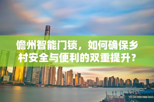 儋州智能门锁，如何确保乡村安全与便利的双重提升？