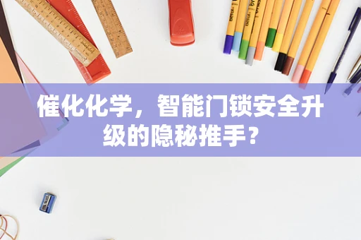 催化化学，智能门锁安全升级的隐秘推手？