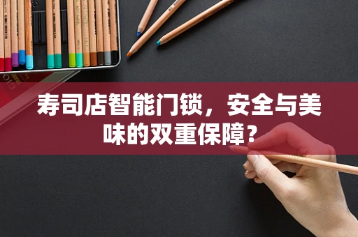 寿司店智能门锁，安全与美味的双重保障？