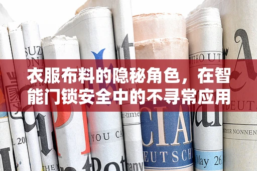 衣服布料的隐秘角色，在智能门锁安全中的不寻常应用？