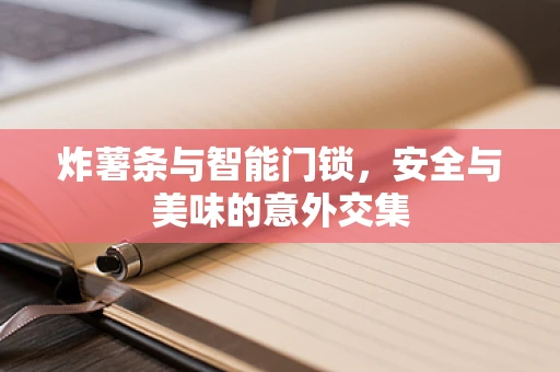 炸薯条与智能门锁，安全与美味的意外交集