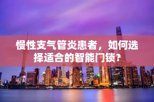 慢性支气管炎患者，如何选择适合的智能门锁？
