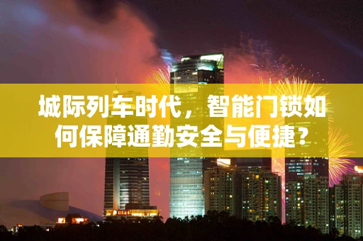 城际列车时代，智能门锁如何保障通勤安全与便捷？
