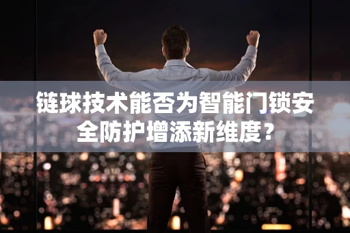 链球技术能否为智能门锁安全防护增添新维度？