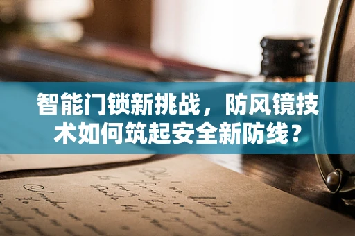 智能门锁新挑战，防风镜技术如何筑起安全新防线？