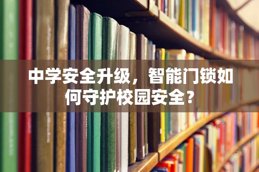 中学安全升级，智能门锁如何守护校园安全？