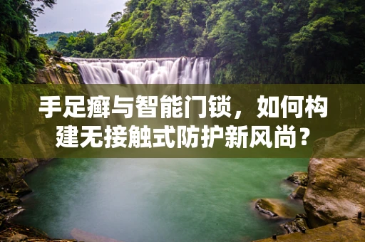手足癣与智能门锁，如何构建无接触式防护新风尚？